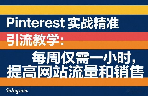 Pinterest实战精准引流教学：每周仅需一小时，提高网站流量和销售、高校邦