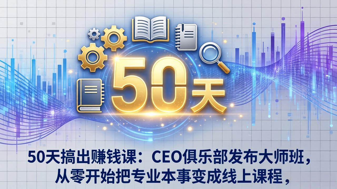 50天搞出赚钱课：CEO俱乐部发布大师班，从零开始把专业本事变成线上课程、高校邦