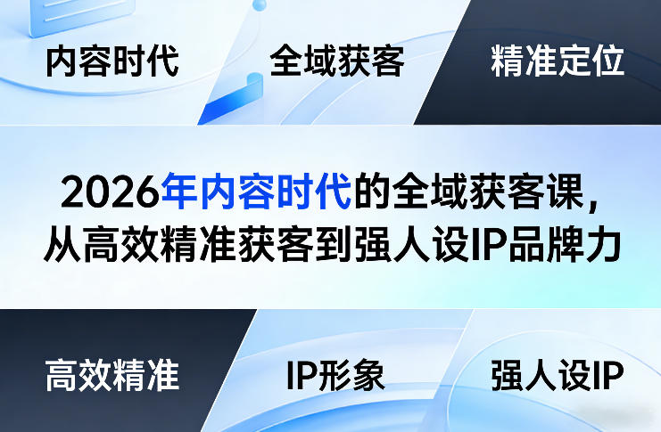 2026年内容时代的全域获客课，从高效精准获客到强人设IP品牌力、高校邦