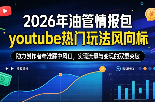 2026年油管情报包，youtube热门玩法风向标，助力创作者精准踩中风口，实现流量与变现的双重突破(更新)、高校邦