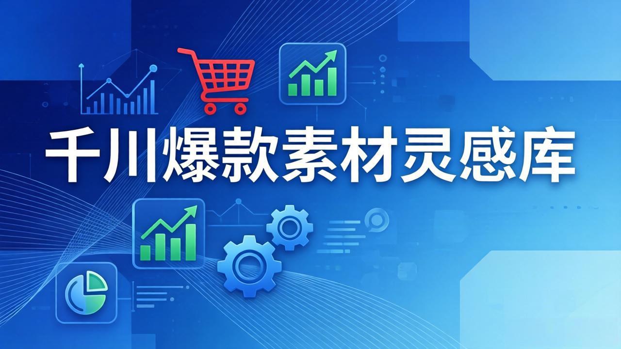 千川爆款素材灵感库：16种产品属性+10种素材类型+三大主题句式，像查字典一样找灵感、高校邦