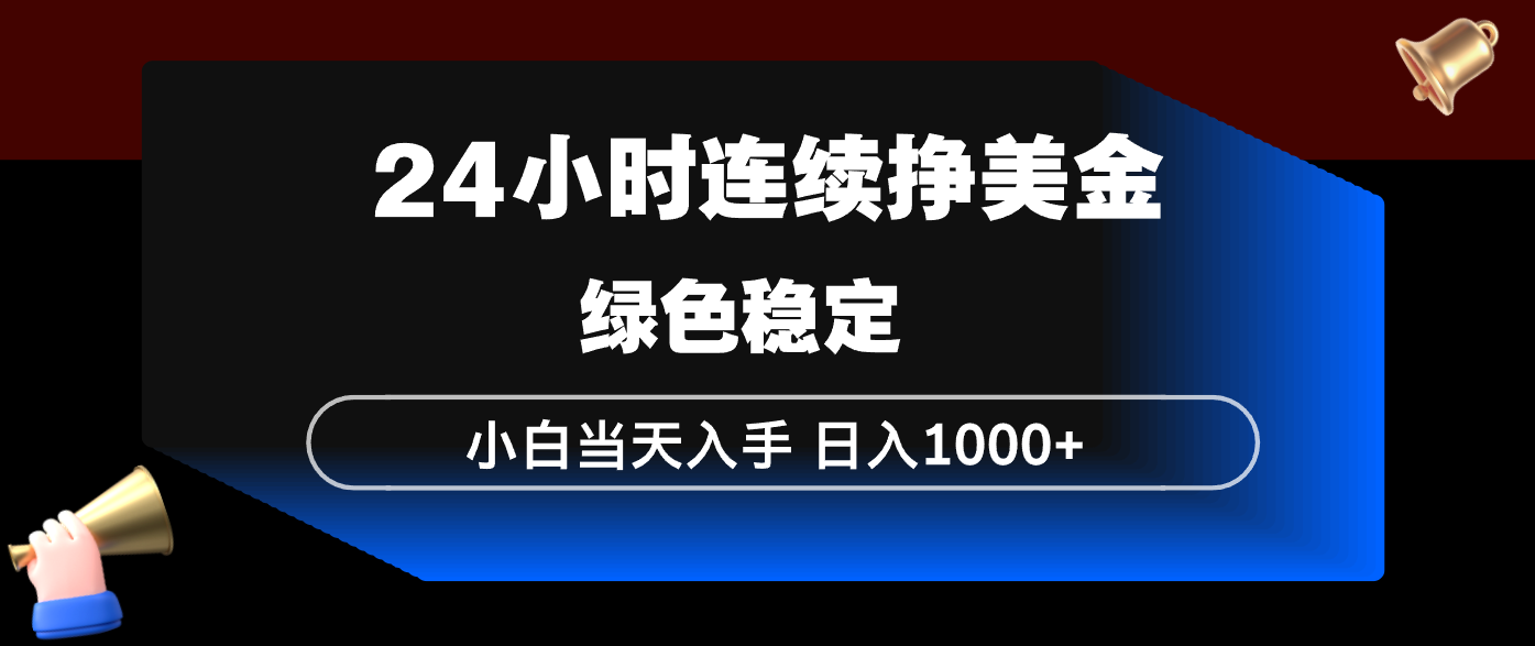 24小时连续断挣美金，小白当天上手，简单易操作，绿色稳定，日入1000+、高校邦