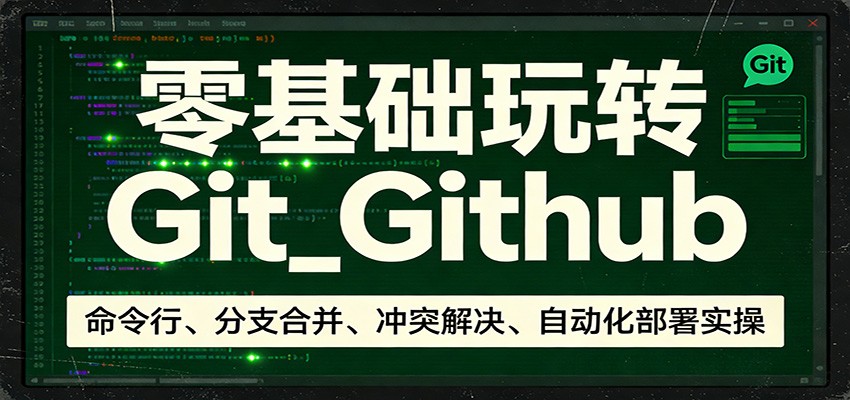 零基础玩转Git_Github：命令行、分支合并、冲突解决、自动化部署实操、高校邦