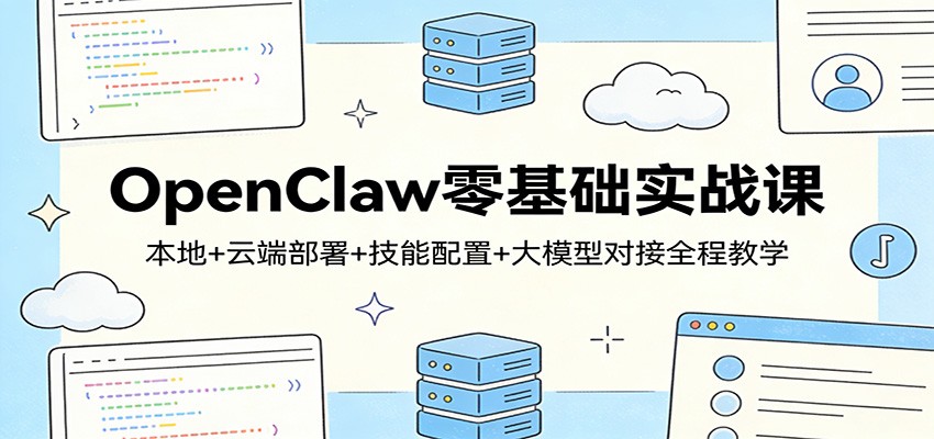 OpenClaw零基础实战课：本地+云端部署+技能配置+大模型对接全程教学、高校邦